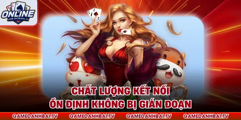 Chất lượng kết nối ổn định không bị gián đoạn