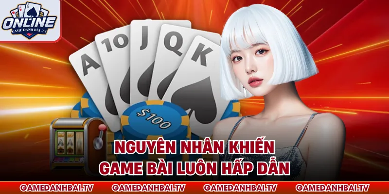 Nguyên nhân khiến game bài luôn hấp dẫn
