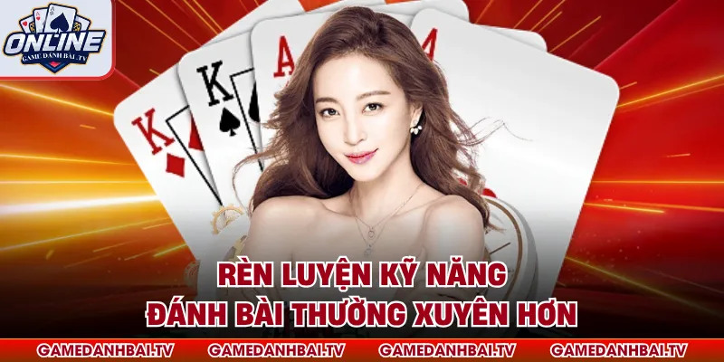 Rèn luyện kỹ năng đánh bài thường xuyên hơn