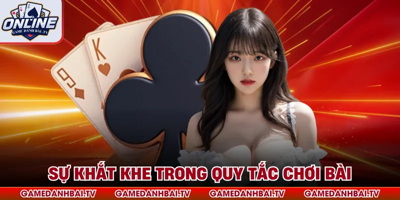 Sự khắt khe trong quy tắc chơi bài