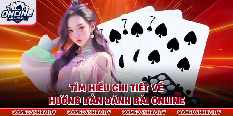 Tìm hiểu chi tiết về hướng dẫn đánh bài online