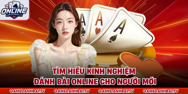 Tìm hiểu kinh nghiệm đánh bài online cho người mới