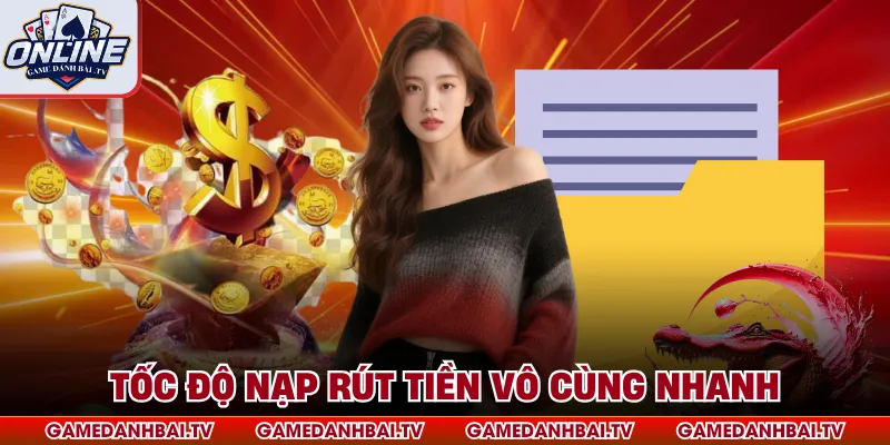 Tốc độ nạp rút tiền vô cùng nhanh